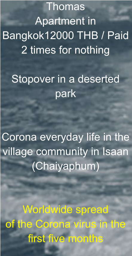 Thomas Apartment in Bangkok12000 THB / Paid 2 times for nothing  Stopover in a deserted park   Corona everyday life in the village community in Isaan (Chaiyaphum)   Worldwide spread of the Corona virus in the first five months