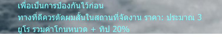 เพื่อเป็นการป้องกันไว้ก่อน ทางที่ดีควรตัดผมสั้นในสถานที่จัดงาน ราคา: ประมาณ 3 ยูโร รวมค่าโกนหนวด + ทิป 20%