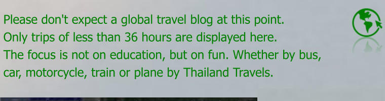 Please don't expect a global travel blog at this point. Only trips of less than 36 hours are displayed here. The focus is not on education, but on fun. Whether by bus, car, motorcycle, train or plane by Thailand Travels.