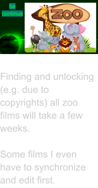 Finding and unlocking (e.g. due to copyrights) all zoo films will take a few weeks.  Some films I even have to synchronize and edit first.