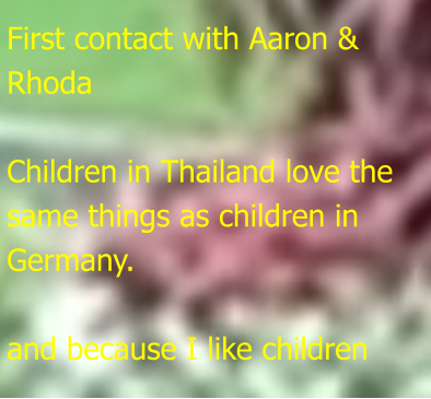 First contact with Aaron & Rhoda  Children in Thailand love the same things as children in Germany.  and because I like children