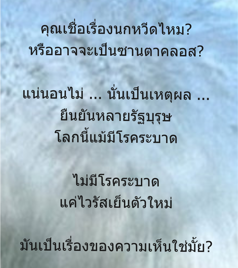 คุณเชื่อเรื่องนกหวีดไหม? หรืออาจจะเป็นซานตาคลอส?  แน่นอนไม่ ... นั่นเป็นเหตุผล ... ยืนยันหลายรัฐบุรุษ โลกนี้แม้มีโรคระบาด  ไม่มีโรคระบาด แค่ไวรัสเย็นตัวใหม่  มันเป็นเรื่องของความเห็นใช่มั้ย?