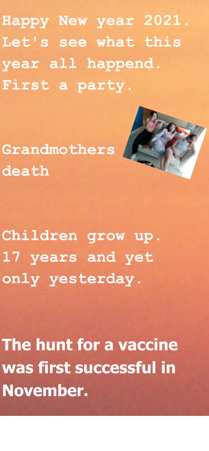 Happy New year 2021. Let's see what this year all happend. First a party.   Grandmothers  death   Children grow up. 17 years and yet only yesterday.   The hunt for a vaccine was first successful in November.