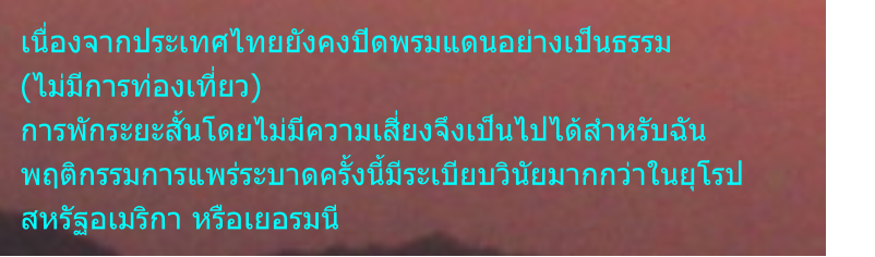 เนื่องจากประเทศไทยยังคงปิดพรมแดนอย่างเป็นธรรม (ไม่มีการท่องเที่ยว) การพักระยะสั้นโดยไม่มีความเสี่ยงจึงเป็นไปได้สำหรับฉัน พฤติกรรมการแพร่ระบาดครั้งนี้มีระเบียบวินัยมากกว่าในยุโรป สหรัฐอเมริกา หรือเยอรมนี