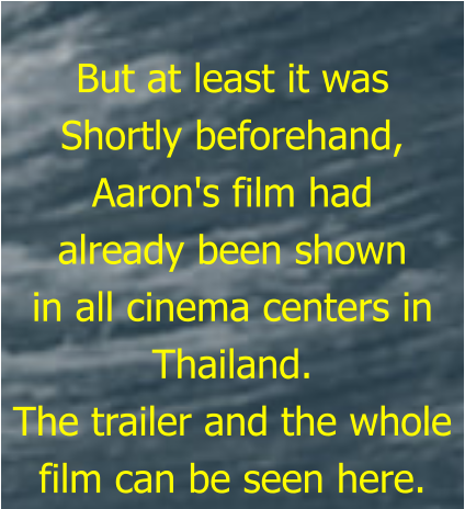 But at least it was Shortly beforehand, Aaron's film had  already been shown  in all cinema centers in Thailand. The trailer and the whole film can be seen here.