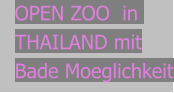 OPEN ZOO  in THAILAND mit Bade Moeglichkeit