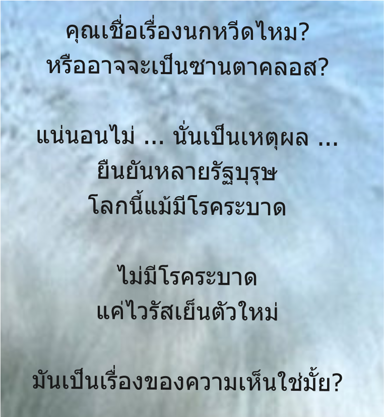 คุณเชื่อเรื่องนกหวีดไหม? หรืออาจจะเป็นซานตาคลอส?  แน่นอนไม่ ... นั่นเป็นเหตุผล ... ยืนยันหลายรัฐบุรุษ โลกนี้แม้มีโรคระบาด  ไม่มีโรคระบาด แค่ไวรัสเย็นตัวใหม่  มันเป็นเรื่องของความเห็นใช่มั้ย?