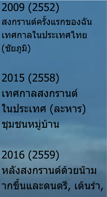 2009 (2552) สงกรานต์ครั้งแรกของฉัน เทศกาลในประเทศไทย (ชัยภูมิ)  2015 (2558) เทศกาลสงกรานต์ ในประเทศ (ละหาร) ชุมชนหมู่บ้าน  2016 (2559)หลังสงกรานต์ด้วยน้ำม ากขึ้นและดนตรี, เต้นรำ,
