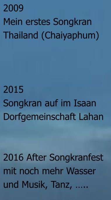 2009 Mein erstes SongkranThailand (Chaiyaphum)    2015  Songkran auf im Isaan Dorfgemeinschaft Lahan   2016 After Songkranfest mit noch mehr Wasser und Musik, Tanz, …..    
