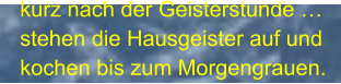 kurz nach der Geisterstunde … stehen die Hausgeister auf und kochen bis zum Morgengrauen.