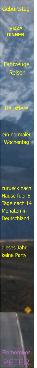 PETER Remember       dieses Jahr keine Party zurueck nach Hause fuer 8 Tage nach 14 Monaten in Deutschland ein normaler  Wochentag Haustiere Fahrzeuge    Reisen   PIZZA DINNER Geburtstag