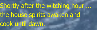 Shortly after the witching hour ... the house spirits awaken and cook until dawn.