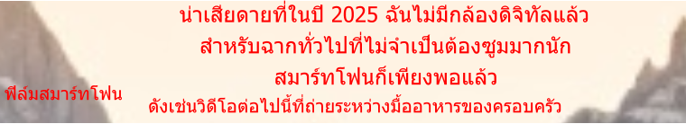 ฟิล์มสมาร์ทโฟน         น่าเสียดายที่ในปี 2025 ฉันไม่มีกล้องดิจิทัลแล้ว            สำหรับฉากทั่วไปที่ไม่จำเป็นต้องซูมมากนัก                        สมาร์ทโฟนก็เพียงพอแล้ว     ดังเช่นวิดีโอต่อไปนี้ที่ถ่ายระหว่างมื้ออาหารของครอบครัว