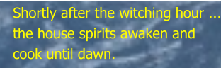 Shortly after the witching hour ... the house spirits awaken and cook until dawn.