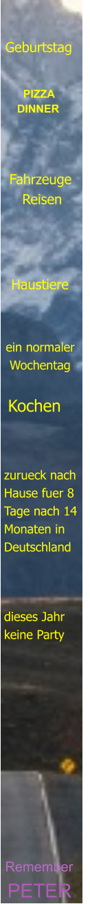 PETER Remember       dieses Jahr keine Party zurueck nach Hause fuer 8 Tage nach 14 Monaten in Deutschland Kochen ein normaler  Wochentag Haustiere Fahrzeuge    Reisen   PIZZA DINNER Geburtstag