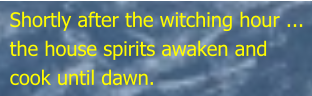 Shortly after the witching hour ... the house spirits awaken and cook until dawn.