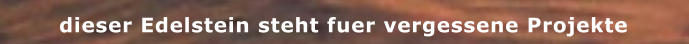 dieser Edelstein steht fuer vergessene Projekte
