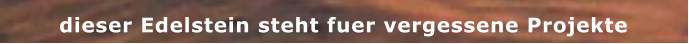 dieser Edelstein steht fuer vergessene Projekte